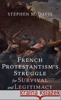 French Protestantism's Struggle for Survival and Legitimacy (1517-1905) Stephen M Davis 9781666771329 Wipf & Stock Publishers - książka