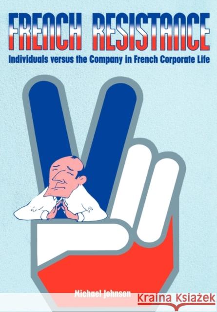 French Resistance : Individuals Versus the Company in French Corporate Life Michael Johnson Michael Johnson  9780304339129 Taylor & Francis - książka