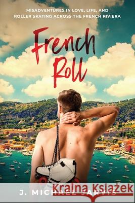 French Roll: Misadventures in Love, Life, and Roller Skating Across the French Riviera J. Michael Jarvis 9781734546903 Interseller Inc. - książka