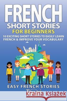 French Short Stories for Beginners: 10 Exciting Short Stories to Easily Learn French & Improve Your Vocabulary Language Learning, Touri 9781953149152 Touri Language Learning - książka