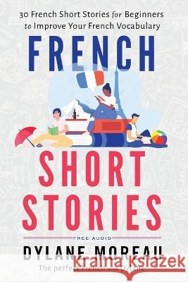 French Short Stories: Thirty French Short Stories for Beginners to Improve your French Vocabulary Dylane Moreau 9781998024018 Moreau Dylane - książka