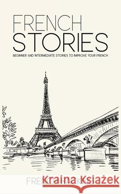 French Stories - Beginner And Intermediate Short Stories To Improve Your French French Hacking 9781925992298 Alex Gibbons - książka