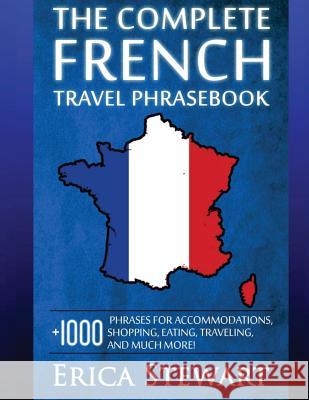 French: The Complete Travel Phrasebook: Travel Phrasebook for Travelling to France, + 1000 Phrases for Accommodations, Shoppin Erica Stewart 9781544821054 Createspace Independent Publishing Platform - książka