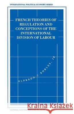 French Theories of Regulation and Conceptions of the International Division of Labour Alfredo C. Roble Jr. 9781349232628 Palgrave MacMillan - książka