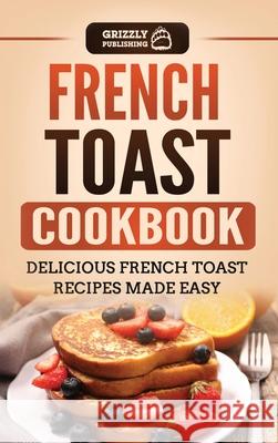 French Toast Cookbook: Delicious French Toast Recipes Made Easy Grizzly Publishing 9781952395390 Grizzly Publishing Co - książka