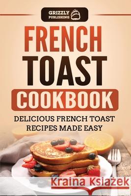 French Toast Cookbook: Delicious French Toast Recipes Made Easy Grizzly Publishing 9781952395871 Grizzly Publishing Co - książka