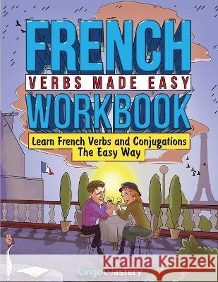 French Verbs Made Easy Workbook: Learn Verbs and Conjugations The Easy Way Lingo Mastery   9781951949723 Lingo Mastery - książka