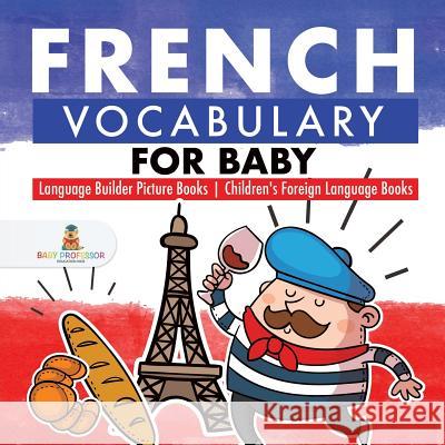 French Vocabulary for Baby - Language Builder Picture Books Children's Foreign Language Books Baby Professor 9781541930193 Baby Professor - książka