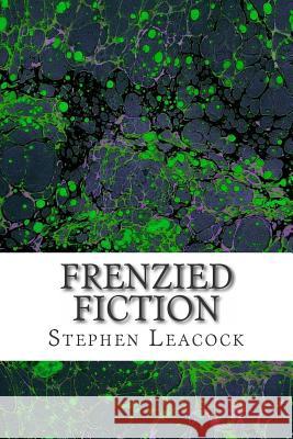 Frenzied Fiction: (Stephen Leacock Classics Collection) Leacock, Stephen 9781508764458 Createspace - książka