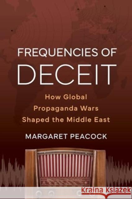 Frequencies of Deceit: How Global Propaganda Wars Shaped the Middle East Margaret Elizabeth Peacock 9780520409736 University of California Press - książka