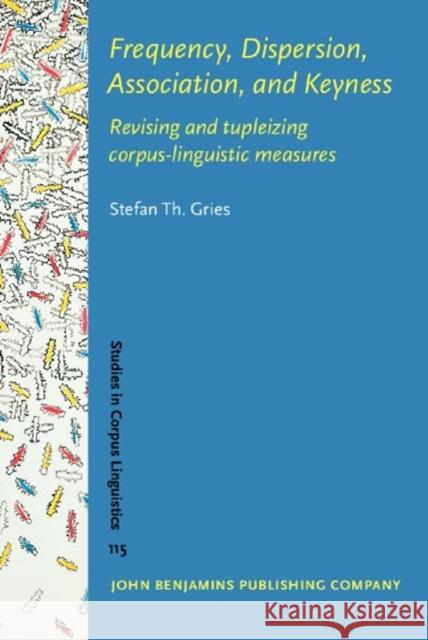 Frequency, Dispersion, Association, and Keyness: Revising and tupleizing corpus-linguistic measures Stefan Th. (University of California, Santa Barbara | Justus Liebig University Giessen) Gries 9789027214928 John Benjamins Publishing Co - książka