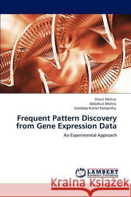 Frequent Pattern Discovery from Gene Expression Data Shruti Mishra Debahuti Mishra Sandeep Kumar Satapathy 9783845402550 LAP Lambert Academic Publishing - książka