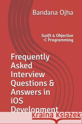 Frequently Asked Interview Questions & Answers in IOS Development: Swift & Objective -C Programming Bandana Ojha 9781983120176 Independently Published - książka