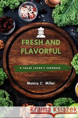 Fresh and Flavorful: A Salad Lover's Cookbook Monica C Miller 9798327379442 Independently Published - książka