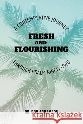 Fresh and Flourishing: A Contemplative Journey Through Psalm Ninety-Two Bob Abramson 9781723481659 Createspace Independent Publishing Platform - książka