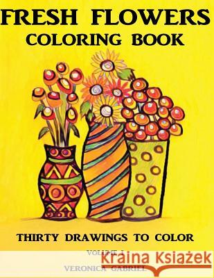 Fresh Flowers Coloring Book: Volume I: Thirty Drawings To Color Gabriel, Veronica 9781974267583 Createspace Independent Publishing Platform - książka
