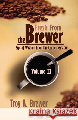 Fresh From The Brewer: Sips Of Wisdom From The Carpenter's Cup Volume II Brewer, Troy 9781593304416 Aventine Press - książka