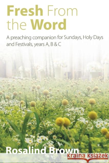 Fresh from the Word: A Preaching Companion for Sundays, Holy Days and Festivals, Years A, B & C Brown, Rosalind 9781848258532 Canterbury Press Norwich - książka