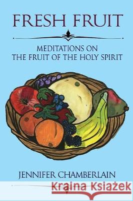 Fresh Fruit: Meditations on the Fruit of the Holy Spirit Jennifer B Chamberlain 9780998669090 Inscript Books - książka