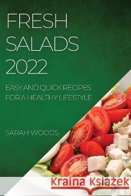 Fresh Salads 2022: Easy and Quick Recipes for a Healthy Lifestyle Sarah Woods   9781804509029 Sarah Woods - książka