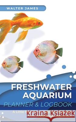 Freshwater Aquarium Planner & Logbook: A Little Planner to Help You Maintain Your Freshwater Aquarium James, Walter 9783967720587 Admore Publishing - książka