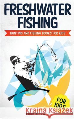 Freshwater Fishing for Kids: Hunting and Fishing Books for Kids Isiah Maxwell 9781790905621 Independently Published - książka