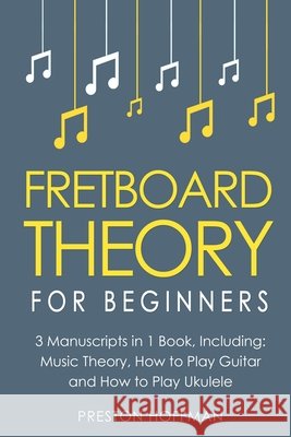 Fretboard Theory: For Beginners - Bundle - The Only 3 Books You Need to Learn Fretboard Music Theory, Ukulele and Guitar Fretboard Technique Today Preston Hoffman 9798330243624 Preston Hoffman - książka