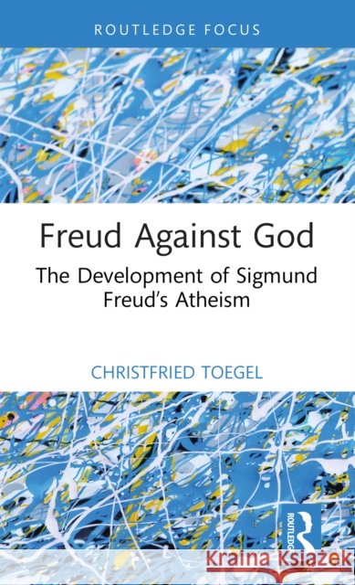 Freud Against God: The Development of Sigmund Freud’s Atheism Christfried Toegel 9781041143550 Routledge - książka
