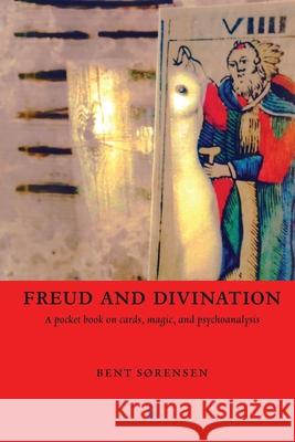 Freud and Divination: A pocket book on cards, magic, and psychoanalysis Bent Sørensen 9788792633774 Eyecorner Press - książka