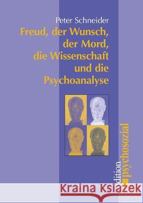 Freud, der Wunsch, der Mord, die Wissenschaft und die Psychoanalyse Schneider, Peter 9783898061759 Psychosozial-Verlag - książka