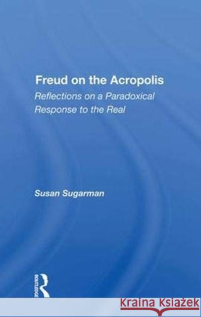 Freud on the Acropolis: Reflections on a Paradoxical Response to the Real Susan Sugarman   9780367015091 CRC Press - książka