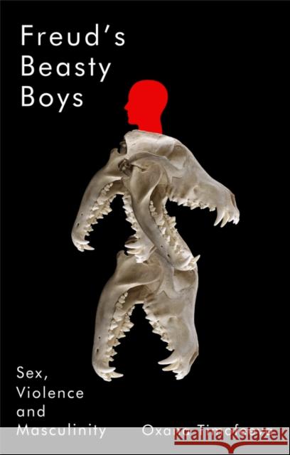 Freud's Beasty Boys: Sex, Violence and Masculinity Oxana Timofeeva 9781509568406 John Wiley and Sons Ltd - książka