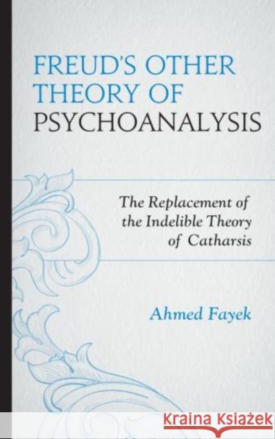 Freud's Other Theory of Psychoanalysis: The Replacement for the Indelible Theory of Catharsis Fayek, Ahmed 9780765709578  - książka
