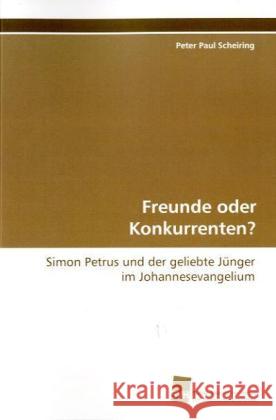 Freunde oder Konkurrenten? : Simon Petrus und der geliebte Jünger im  Johannesevangelium Scheiring, Peter Paul 9783838103365 Südwestdeutscher Verlag für Hochschulschrifte - książka