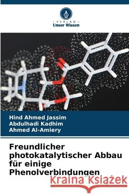 Freundlicher photokatalytischer Abbau für einige Phenolverbindungen Ahmed Jassim, Hind, Kadhim, Abdulhadi, Al-Amiery, Ahmed 9786209539367 Verlag Unser Wissen - książka