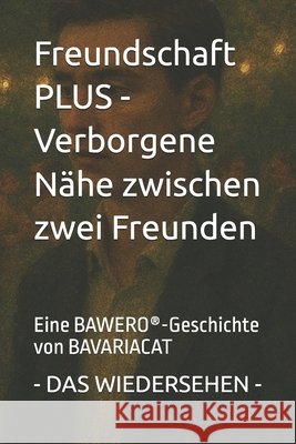 Freundschaft PLUS - Verborgene Nähe zwischen zwei Freunden - DAS WIEDERSEHEN: Eine BAWERO(R)-Geschichte von BAVARIACAT Cat, Bavaria 9798274726801 Independently Published - książka