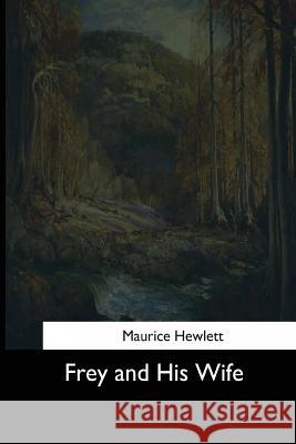 Frey and His Wife Maurice Hewlett 9781544622880 Createspace Independent Publishing Platform - książka