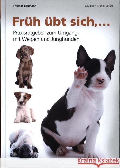 Früh übt sich : Praxisratgeber zum Umgang mit Welpen und Junghunden Baumann, Thomas 9783938534090 Baumann-Mühle-Verlag - książka