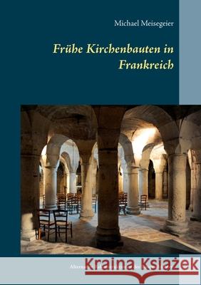 Frühe Kirchenbauten in Frankreich: Alternative Rekonstruktionen der Baugeschichten Michael Meisegeier 9783750436848 Books on Demand - książka