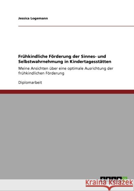 Frühkindliche Förderung der Sinnes- und Selbstwahrnehmung in Kindertagesstätten: Meine Ansichten über eine optimale Ausrichtung der frühkindlichen För Logemann, Jessica 9783640781362 Grin Verlag - książka