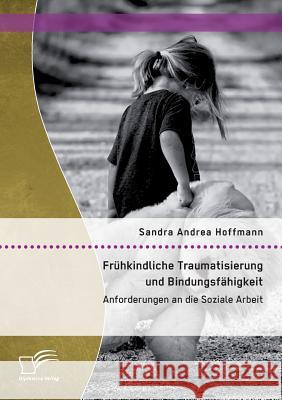 Frühkindliche Traumatisierung und Bindungsfähigkeit: Anforderungen an die Soziale Arbeit Sandra Andrea Hoffmann 9783959345798 Diplomica Verlag Gmbh - książka
