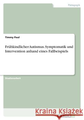 Frühkindlicher Autismus. Symptomatik und Intervention anhand eines Fallbeispiels Paul, Timmy 9783346579737 Grin Verlag - książka