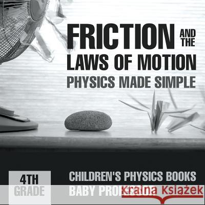 Friction and the Laws of Motion - Physics Made Simple - 4th Grade Children's Physics Books Baby Professor   9781541911345 Baby Professor - książka