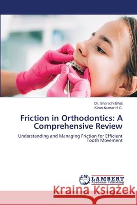 Friction in Orthodontics: A Comprehensive Review Bhat, Dr. Sharadhi, Kumar H.C., Kiran 9786208427115 LAP Lambert Academic Publishing - książka