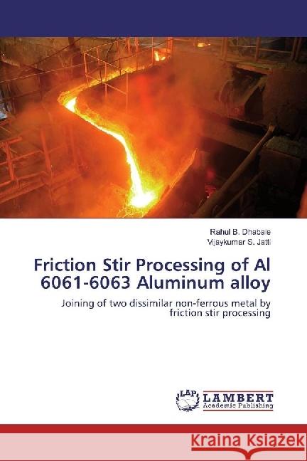 Friction Stir Processing of Al 6061-6063 Aluminum alloy : Joining of two dissimilar non-ferrous metal by friction stir processing Dhabale, Rahul B.; Jatti, Vijaykumar S. 9783330320406 LAP Lambert Academic Publishing - książka