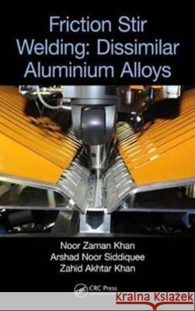 Friction Stir Welding: Dissimilar Aluminium Alloys Arshad Siddiquee Noor Zaman Khan Zahid Akhtar Khan 9781138196759 CRC Press - książka