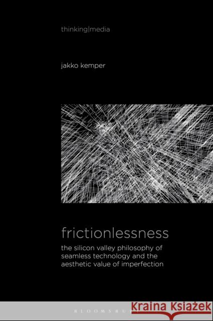Frictionlessness: The Silicon Valley Philosophy of Seamless Technology and the Aesthetic Value of Imperfection Jakko Kemper (University of Amsterdam, Netherlands) 9798765104422 Bloomsbury Publishing USA - książka