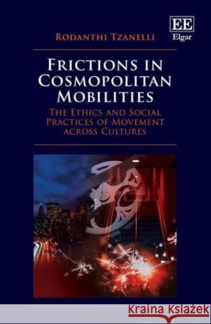 Frictions in Cosmopolitan Mobilities: The Ethics and Social Practices of Movement across Cultures Rodanthi Tzanelli   9781800881419 Edward Elgar Publishing Ltd - książka