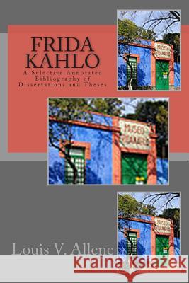 Frida Kahlo: A Selective Annotated Bibliography of Dissertations and Theses Louis V. Allene 9781511646475 Createspace - książka