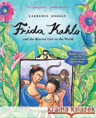 Frida Kahlo and the Bravest Girl in the World: Famous Artists and the Children Who Knew Them Laurence Anholt 9780764168376 Barron's Educational Series - książka